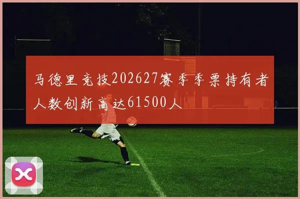 马德里竞技202627赛季季票持有者人数创新高达61500人