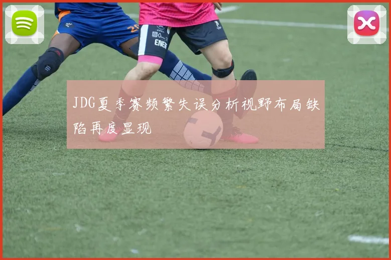 JDG夏季赛频繁失误分析视野布局缺陷再度显现