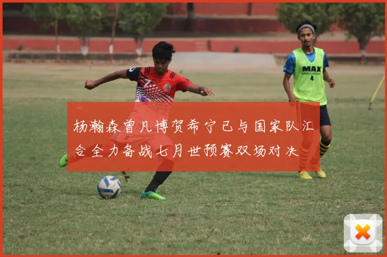 杨瀚森曾凡博贺希宁已与国家队汇合全力备战七月世预赛双场对决